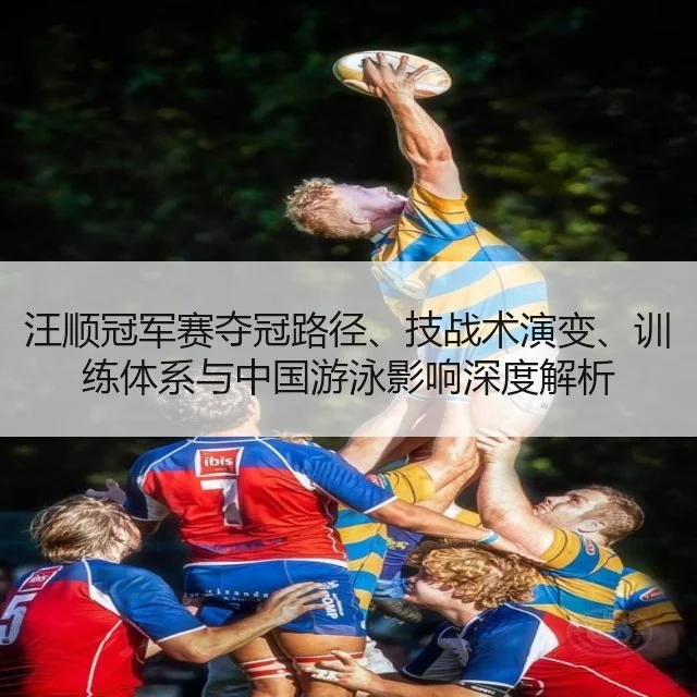 汪顺冠军赛夺冠路径、技战术演变、训练体系与中国游泳影响深度解析